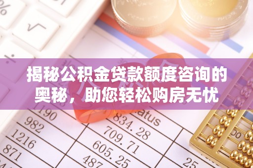 高港揭秘公积金贷款额度咨询的奥秘，助您轻松购房无忧