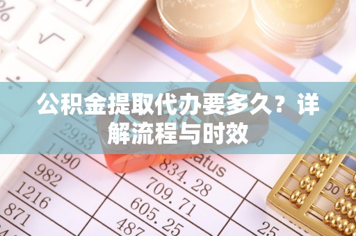 高港公积金提取代办要多久？详解流程与时效