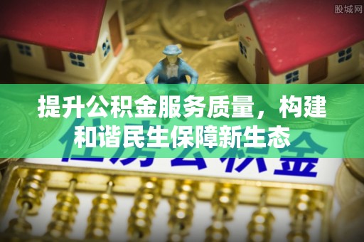 高港提升公积金服务质量，构建和谐民生保障新生态