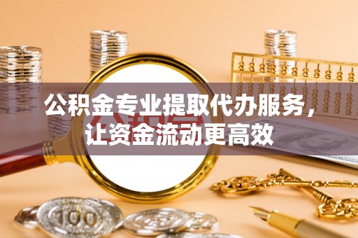 高港公积金专业提取代办服务，让资金流动更高效