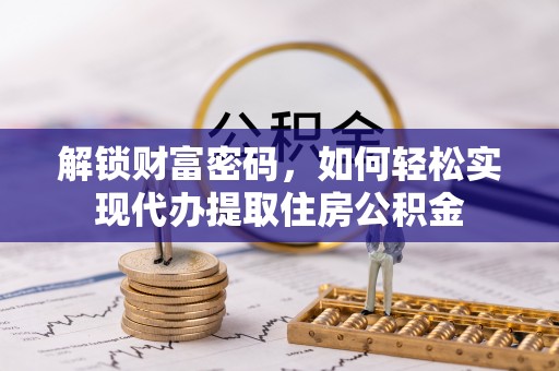高港解锁财富密码，如何轻松实现代办提取住房公积金