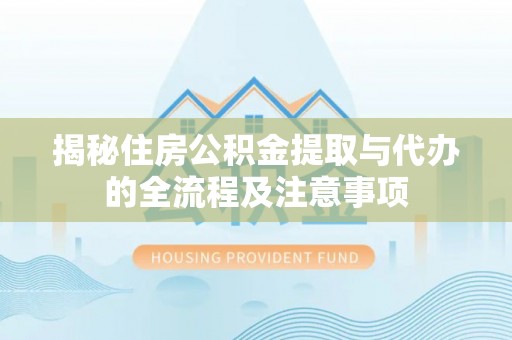 高港揭秘住房公积金提取与代办的全流程及注意事项