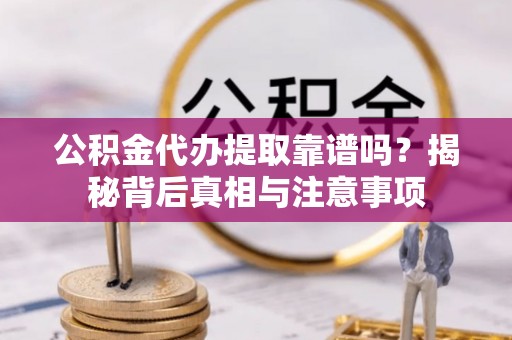 高港公积金代办提取靠谱吗？揭秘背后真相与注意事项