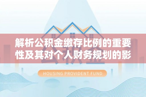 高港解析公积金缴存比例的重要性及其对个人财务规划的影响