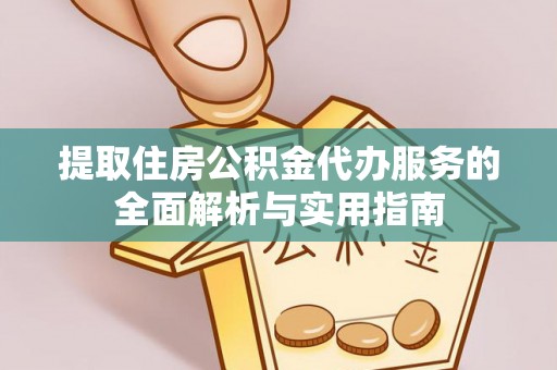 高港提取住房公积金代办服务的全面解析与实用指南