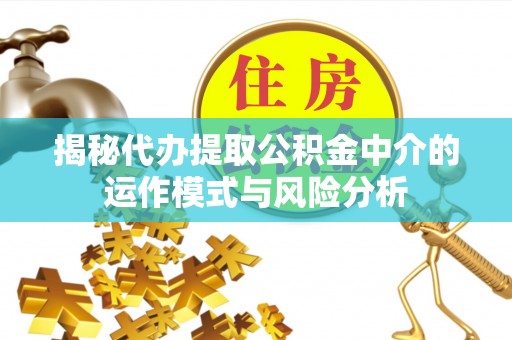 高港揭秘代办提取公积金中介的运作模式与风险分析