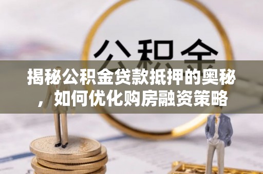 高港揭秘公积金贷款抵押的奥秘，如何优化购房融资策略