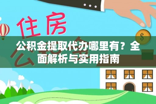 高港公积金提取代办哪里有？全面解析与实用指南