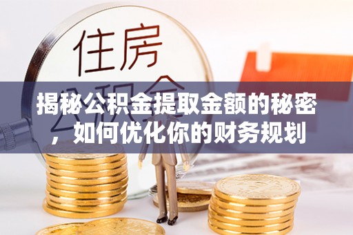 高港揭秘公积金提取金额的秘密，如何优化你的财务规划