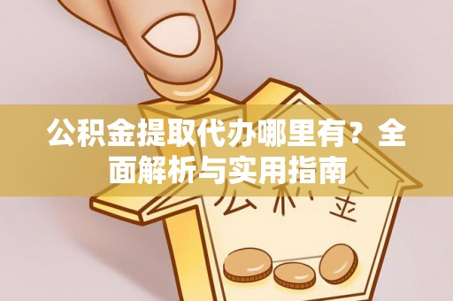 高港公积金提取代办哪里有？全面解析与实用指南
