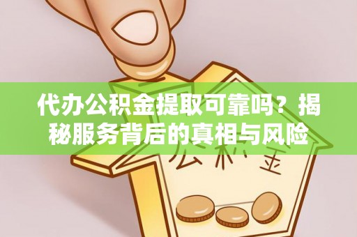 高港代办公积金提取可靠吗？揭秘服务背后的真相与风险