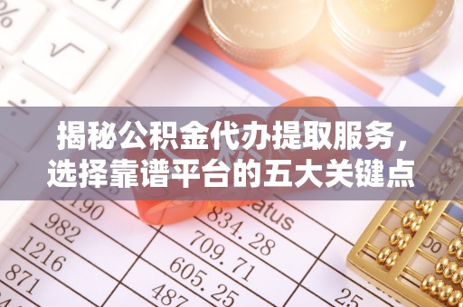 高港揭秘公积金代办提取服务，选择靠谱平台的五大关键点