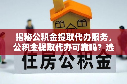高港揭秘公积金提取代办服务，公积金提取代办可靠吗？选择需谨慎
