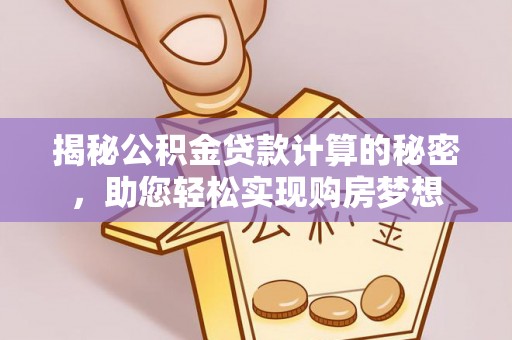 高港揭秘公积金贷款计算的秘密，助您轻松实现购房梦想