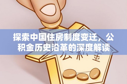 高港探索中国住房制度变迁，公积金历史沿革的深度解读