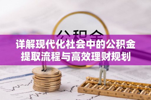 高港详解现代化社会中的公积金提取流程与高效理财规划