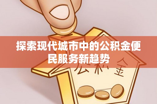 高港探索现代城市中的公积金便民服务新趋势