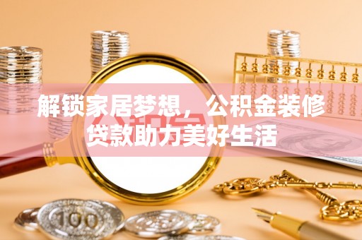 高港解锁家居梦想，公积金装修贷款助力美好生活