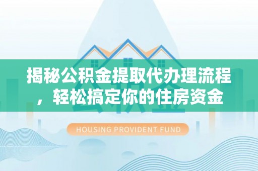 高港揭秘公积金提取代办理流程，轻松搞定你的住房资金