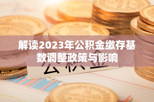 高港解读2023年公积金缴存基数调整政策与影响