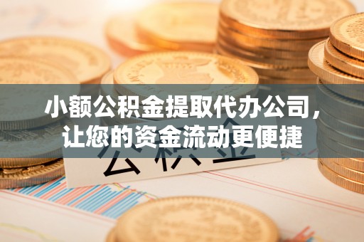 高港小额公积金提取代办公司，让您的资金流动更便捷