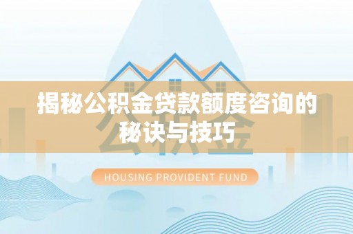 高港揭秘公积金贷款额度咨询的秘诀与技巧