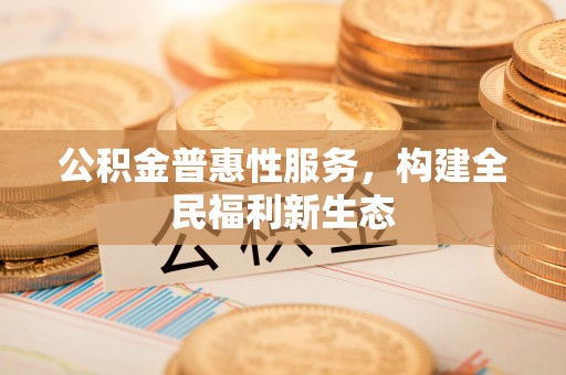 高港公积金普惠性服务，构建全民福利新生态