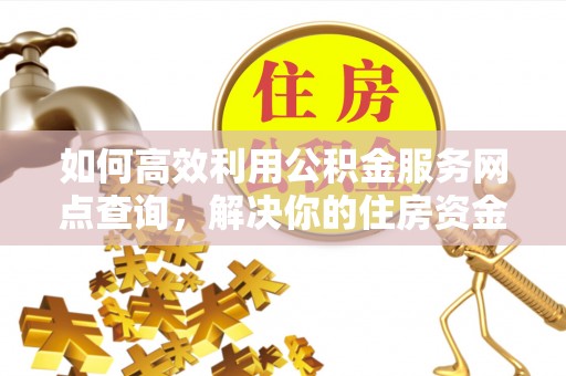 高港如何高效利用公积金服务网点查询，解决你的住房资金难题