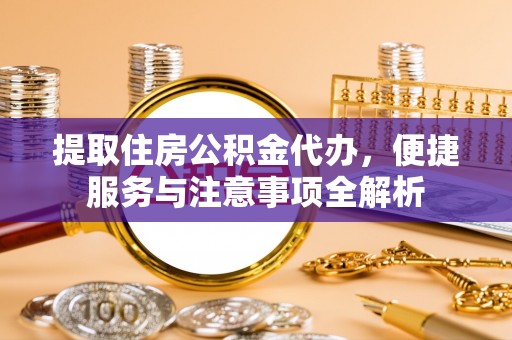 高港提取住房公积金代办，便捷服务与注意事项全解析