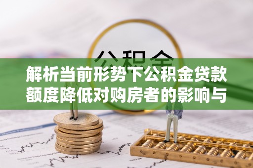 高港解析当前形势下公积金贷款额度降低对购房者的影响与应对策略