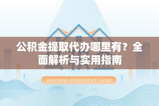 高港公积金提取代办哪里有？全面解析与实用指南