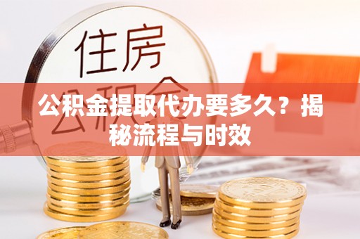 高港公积金提取代办要多久？揭秘流程与时效
