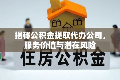 高港揭秘公积金提取代办公司，服务价值与潜在风险