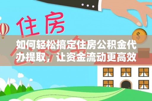 高港如何轻松搞定住房公积金代办提取，让资金流动更高效