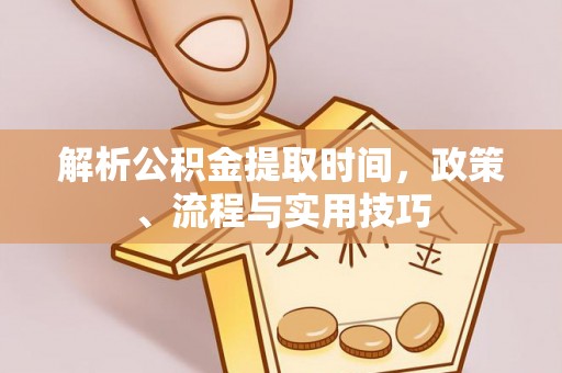 高港解析公积金提取时间，政策、流程与实用技巧