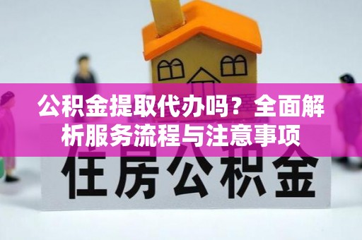 高港公积金提取代办吗？全面解析服务流程与注意事项