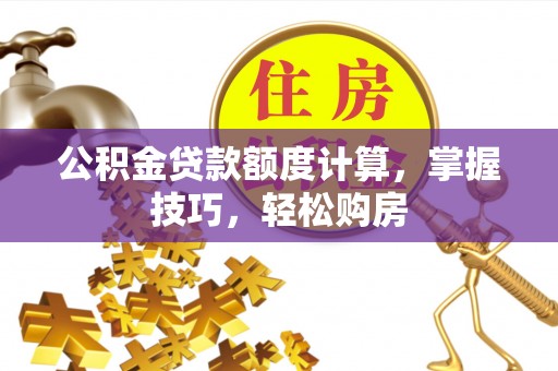 高港公积金贷款额度计算，掌握技巧，轻松购房