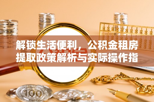 高港解锁生活便利，公积金租房提取政策解析与实际操作指南