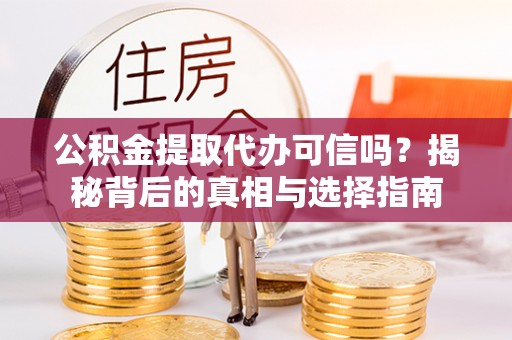高港公积金提取代办可信吗？揭秘背后的真相与选择指南