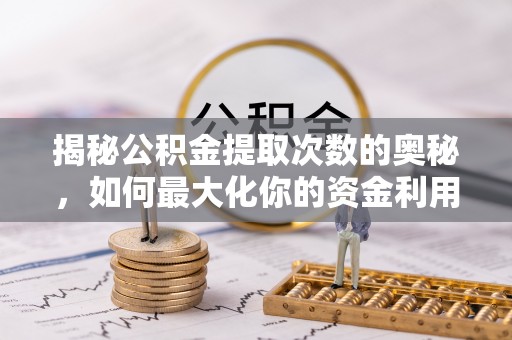 高港揭秘公积金提取次数的奥秘，如何最大化你的资金利用？