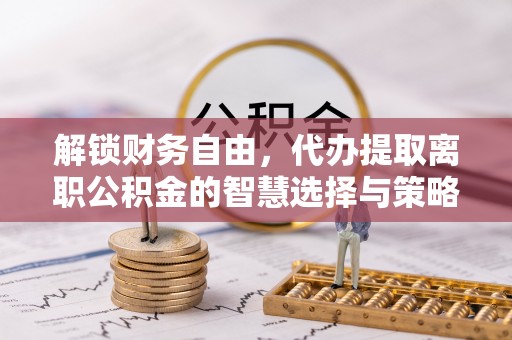 高港解锁财务自由，代办提取离职公积金的智慧选择与策略