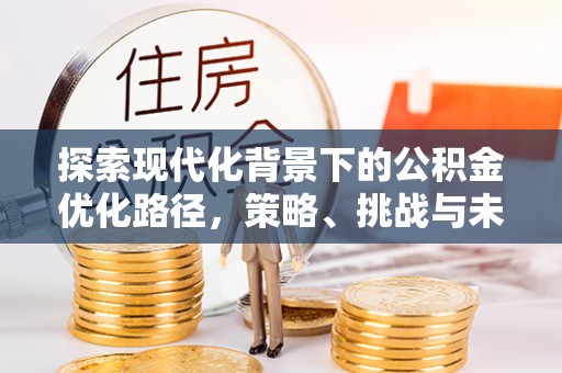 高港探索现代化背景下的公积金优化路径，策略、挑战与未来展望