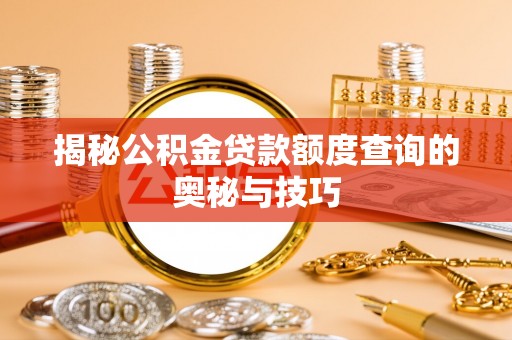 高港揭秘公积金贷款额度查询的奥秘与技巧