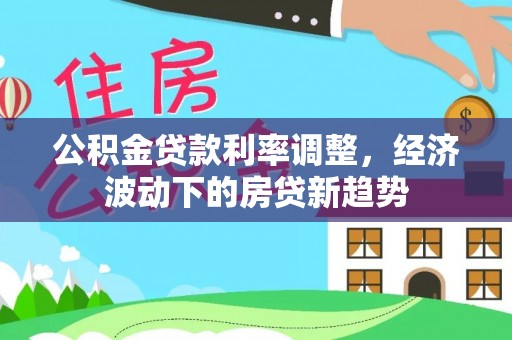 高港公积金贷款利率调整，经济波动下的房贷新趋势