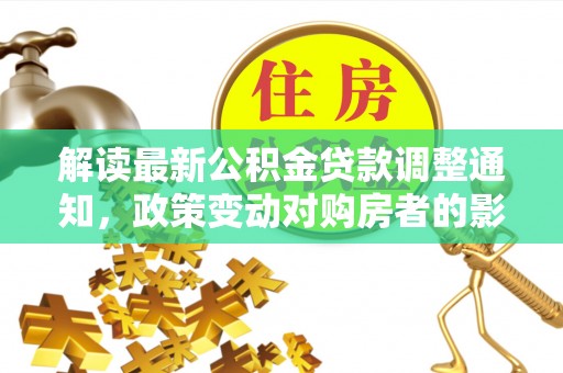 高港解读最新公积金贷款调整通知，政策变动对购房者的影响