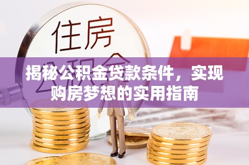 高港揭秘公积金贷款条件，实现购房梦想的实用指南