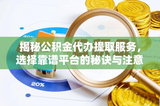 高港揭秘公积金代办提取服务，选择靠谱平台的秘诀与注意事项