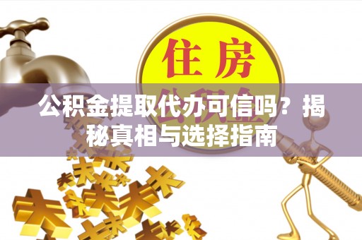 高港公积金提取代办可信吗？揭秘真相与选择指南