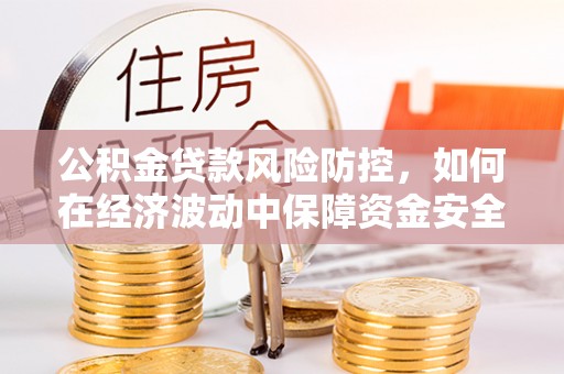 高港公积金贷款风险防控，如何在经济波动中保障资金安全