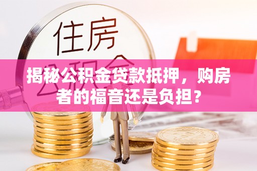 高港揭秘公积金贷款抵押，购房者的福音还是负担？